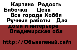 Картина “Радость (Бабочка)“ › Цена ­ 3 500 - Все города Хобби. Ручные работы » Для дома и интерьера   . Владимирская обл.